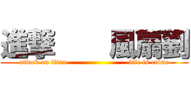 進撃    風扇劉 (attack on titan                          life is crime)