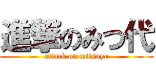 進撃のみつ代 (attack on mitsuyo)