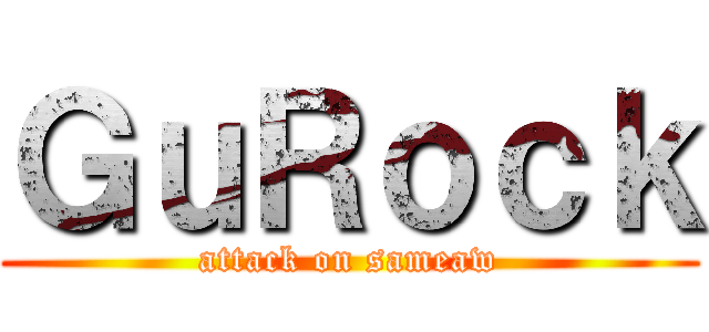 ＧｕＲｏｃｋ (attack on sameaw)