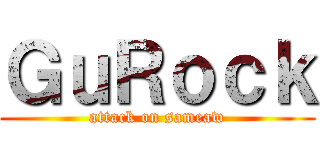 ＧｕＲｏｃｋ (attack on sameaw)