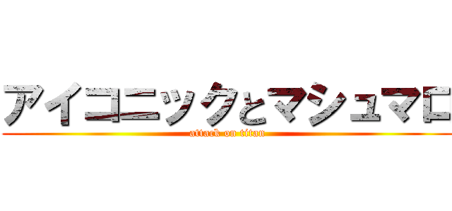 アイコニックとマシュマロ (attack on titan)