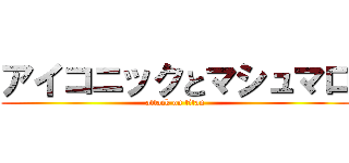 アイコニックとマシュマロ (attack on titan)
