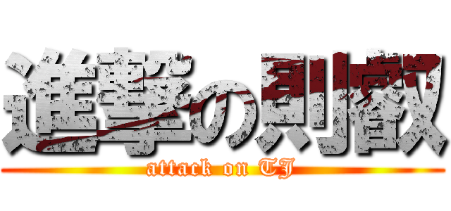 進撃の則叡 (attack on TJ)