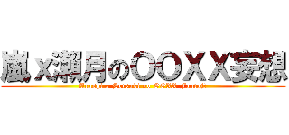 嵐ｘ瀨月のＯＯＸＸ妄想 (Arashi x Setsuki no OOXX Fantajī)