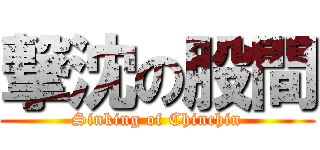 撃沈の股間 (Sinking of Chinchin)