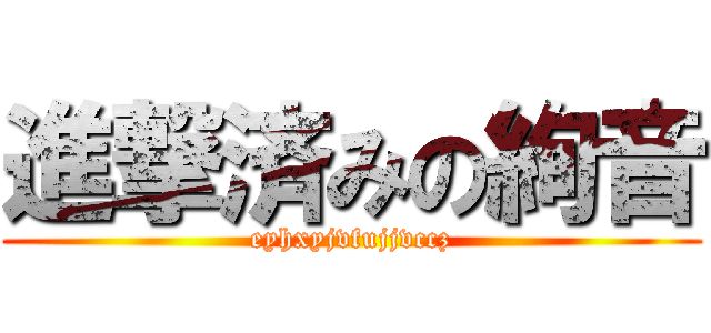 進撃済みの絢音 (eyhxyjvfujjvccz)