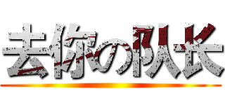 去你の队长 ()