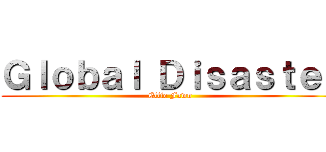 Ｇｌｏｂａｌ Ｄｉｓａｓｔｅｒ (Ellie Fawn)
