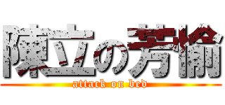 陳立の芳愉 (attack on bed)