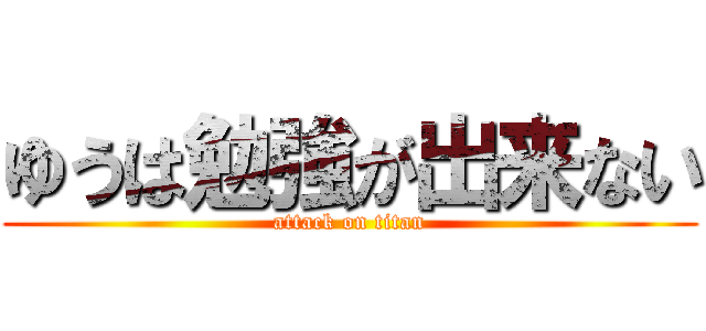 ゆうは勉強が出来ない (attack on titan)