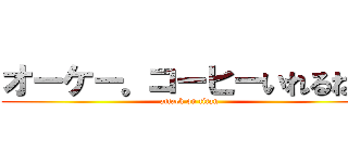 オーケー。コーヒーいれるね。 (attack on titan)