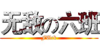 无敌の六班 (FUck)