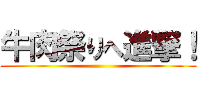 牛肉祭りへ進撃！ ()
