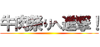 牛肉祭りへ進撃！ ()
