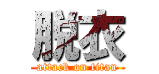 脱衣 (attack on titan)