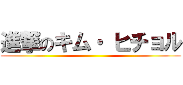 進撃のキム・ ヒチョル ()