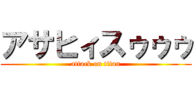 アサヒィスゥゥゥ (attack on titan)