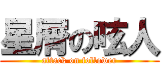 星屑の呟人 (attack on follower)