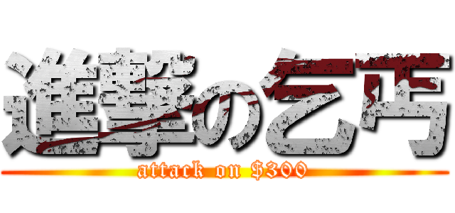 進撃の乞丐 (attack on $300)