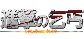 進撃の乞丐 (attack on $300)