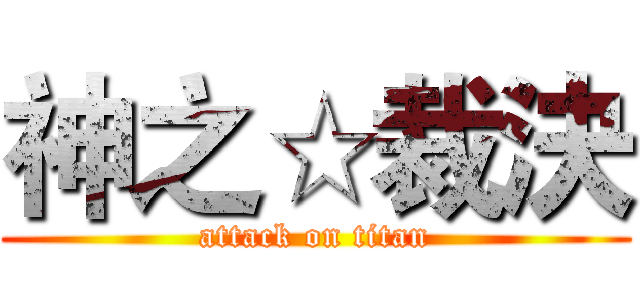 神之☆裁決 (attack on titan)