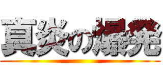 真炎の爆発 ()