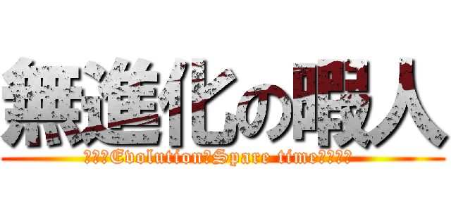 無進化の暇人 (ＮＯ　Evolution　Spare time　Ｍａｎ )