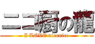 ニコ厨の龍 (I LOVE niconico)