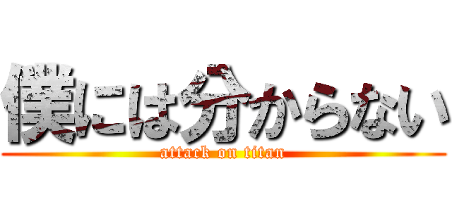 僕には分からない (attack on titan)