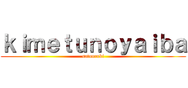ｋｉｍｅｔｕｎｏｙａｉｂａ (satouruki)
