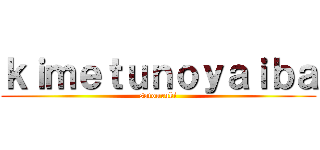 ｋｉｍｅｔｕｎｏｙａｉｂａ (satouruki)