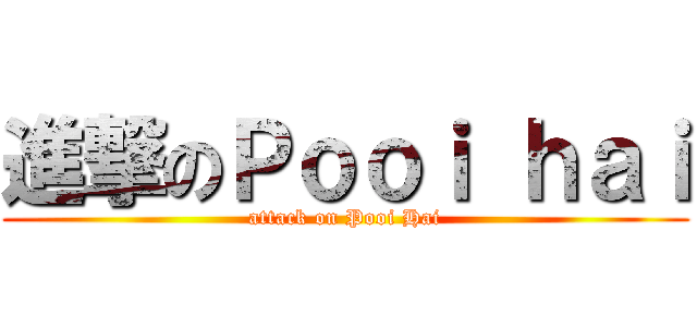 進撃のＰｏｏｉ ｈａｉ (attack on Pooi Hai)