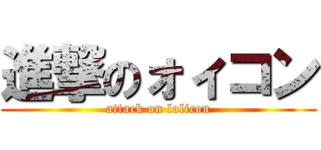 進撃のォィコン (attack on lolicon)