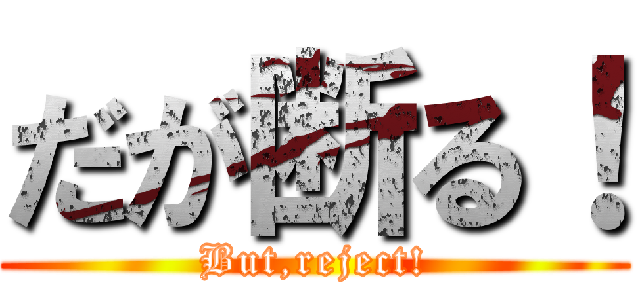 だが断る！ (But,reject!)