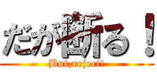 だが断る！ (But,reject!)