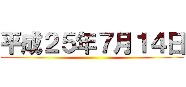 平成２５年７月１４日 ()
