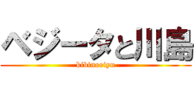 ベジータと川島 (kibinoeiyu)
