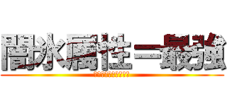 闇氷属性＝最強 (粉砕！玉砕！大喝采！)