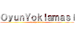 ＯｙｕｎＹｏｋｌａｍａｓı (OyunYoklaması)