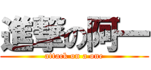 進撃の阿一 (attack on a one)