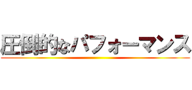 圧倒的なパフォーマンス ()