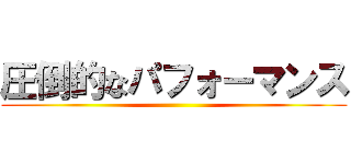 圧倒的なパフォーマンス ()