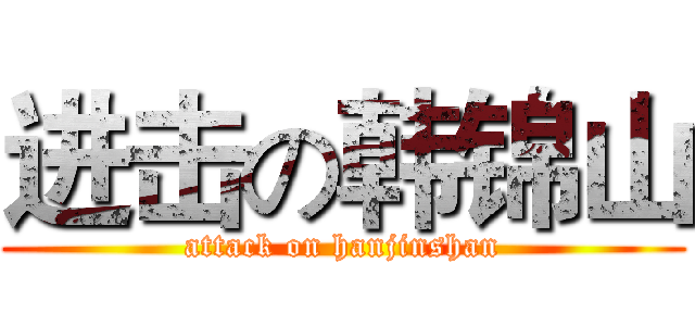 进击の韩锦山 (attack on hanjinshan)