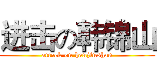 进击の韩锦山 (attack on hanjinshan)
