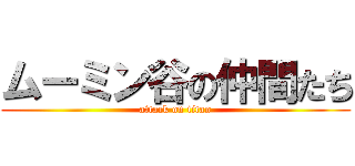 ムーミン谷の仲間たち (attack on titan)