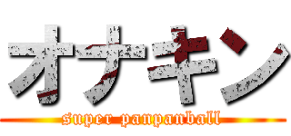 オナキン (super panpanball)