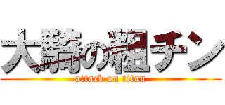 大騎の粗チン (attack on titan)