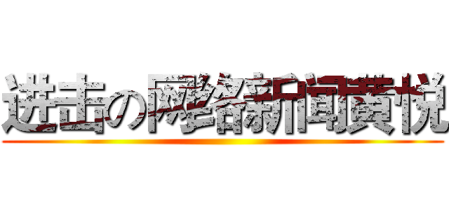 进击の网络新闻黄悦 ()