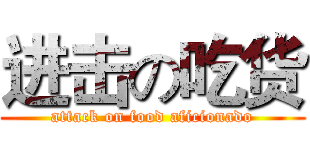 进击の吃货 (attack on food aficionado)