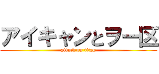 アイキャンとヲー区 (attack on titan)